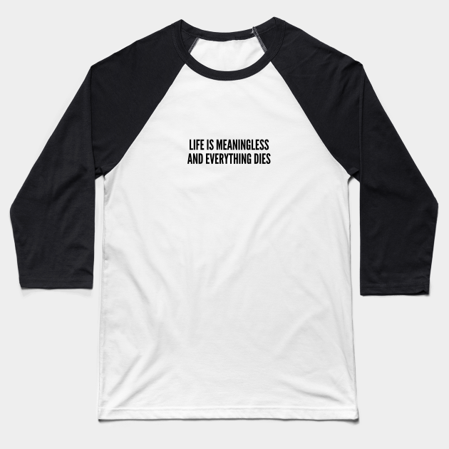 life is meaningless and everything dies shirt